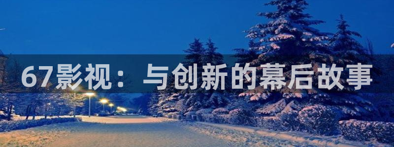 策驰影院免费观影在线观看星空影院：67影视：与创新的幕后故事
