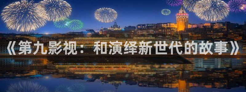 雪豹策驰影院免费观看全集：《第九影视：和演绎新世代的故事》