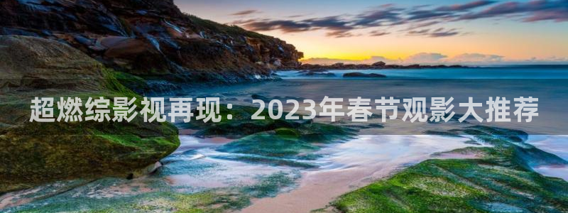 小爸爸策驰影院：超燃综影视再现：2023年春节观影大推荐